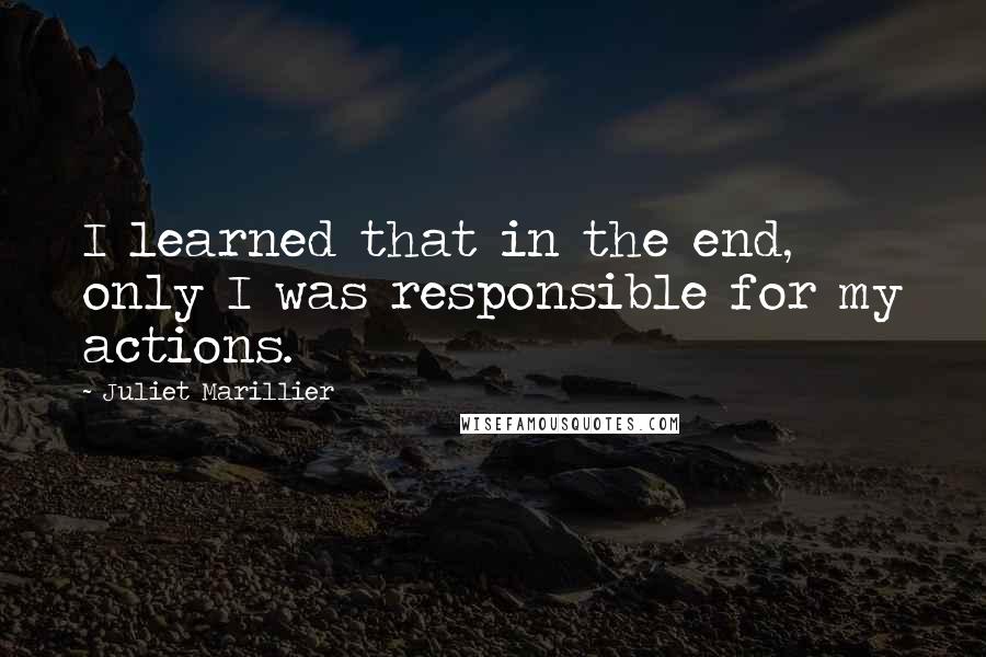 Juliet Marillier Quotes: I learned that in the end, only I was responsible for my actions.