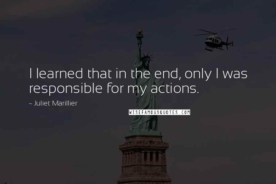 Juliet Marillier Quotes: I learned that in the end, only I was responsible for my actions.