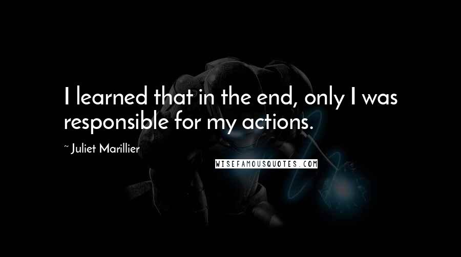 Juliet Marillier Quotes: I learned that in the end, only I was responsible for my actions.