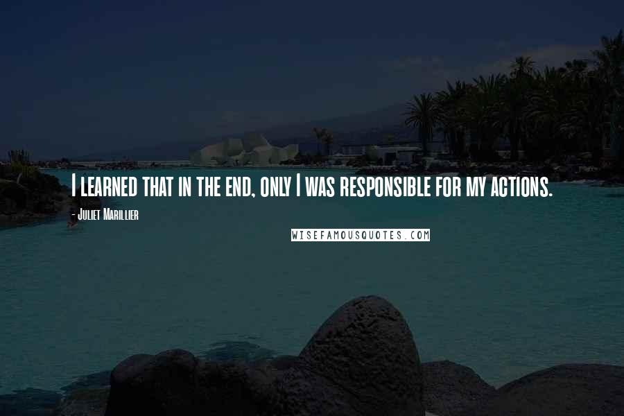 Juliet Marillier Quotes: I learned that in the end, only I was responsible for my actions.