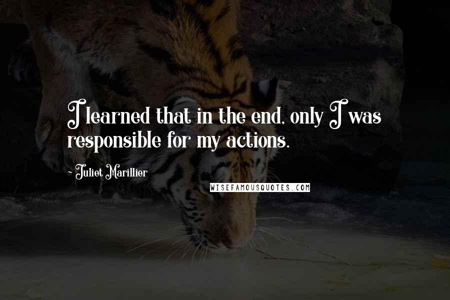 Juliet Marillier Quotes: I learned that in the end, only I was responsible for my actions.