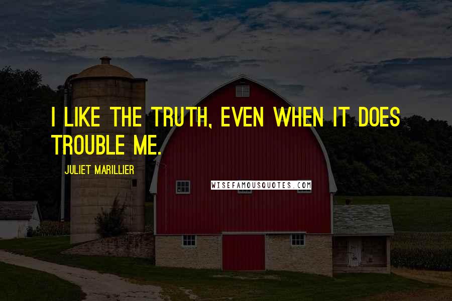 Juliet Marillier Quotes: I like the truth, even when it does trouble me.