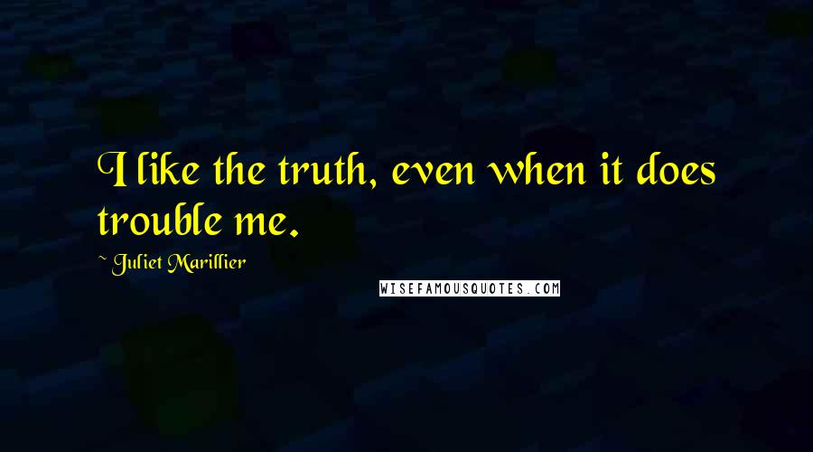 Juliet Marillier Quotes: I like the truth, even when it does trouble me.