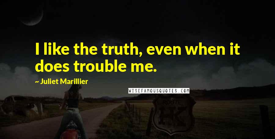 Juliet Marillier Quotes: I like the truth, even when it does trouble me.