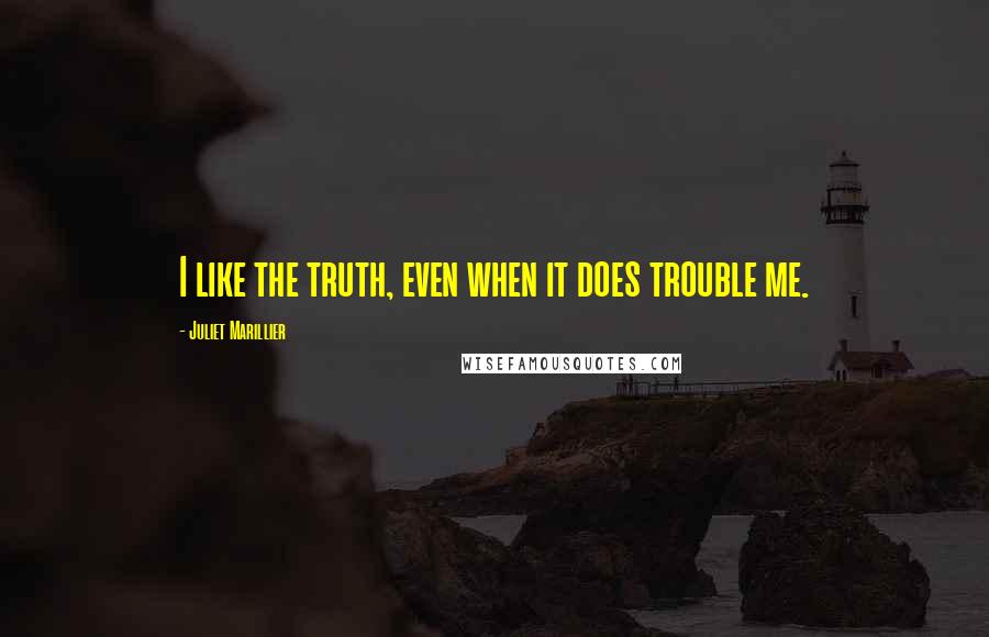 Juliet Marillier Quotes: I like the truth, even when it does trouble me.