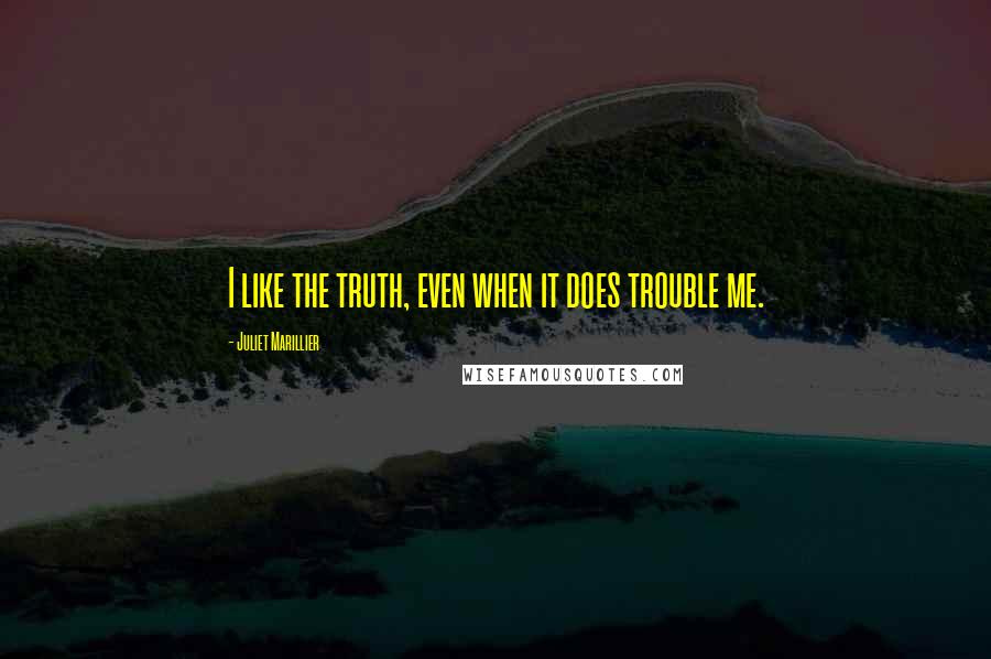 Juliet Marillier Quotes: I like the truth, even when it does trouble me.