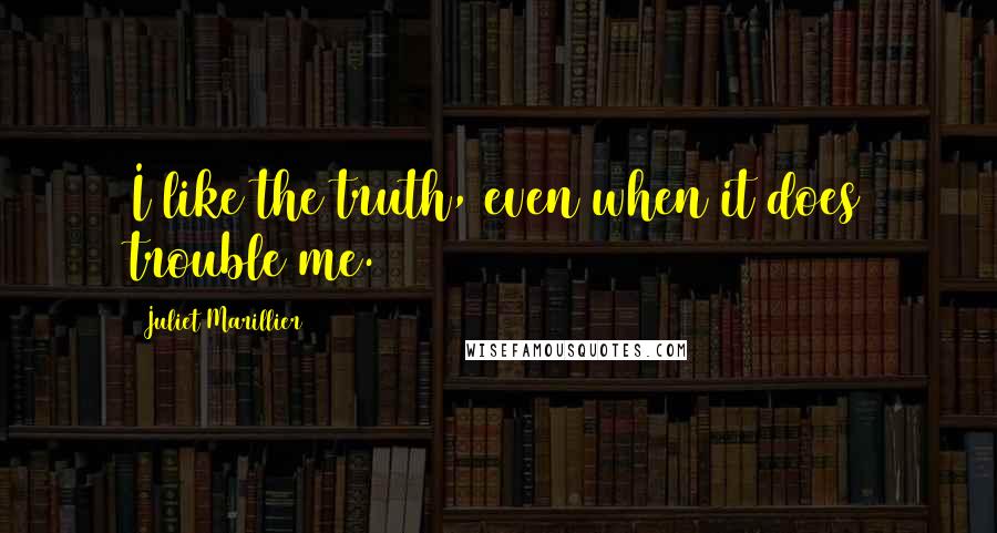 Juliet Marillier Quotes: I like the truth, even when it does trouble me.