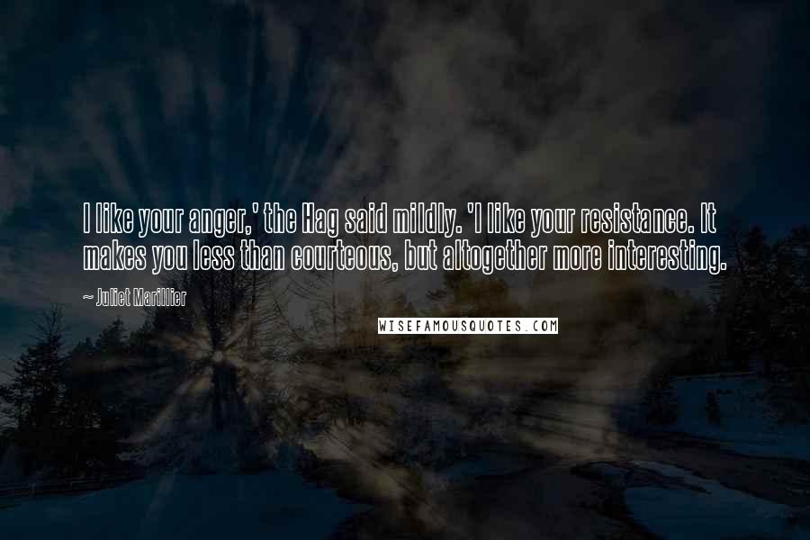 Juliet Marillier Quotes: I like your anger,' the Hag said mildly. 'I like your resistance. It makes you less than courteous, but altogether more interesting.