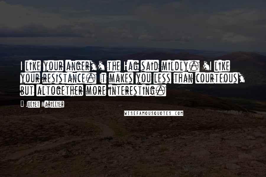 Juliet Marillier Quotes: I like your anger,' the Hag said mildly. 'I like your resistance. It makes you less than courteous, but altogether more interesting.