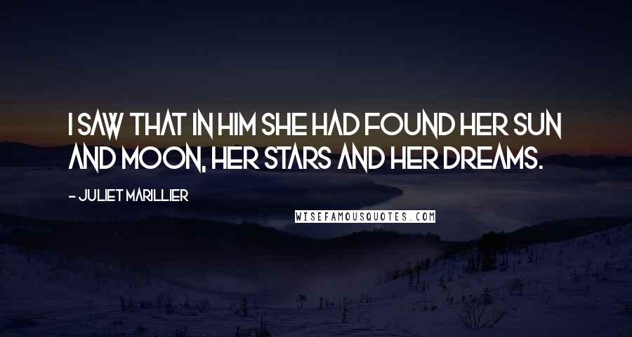 Juliet Marillier Quotes: I saw that in him she had found her sun and moon, her stars and her dreams.