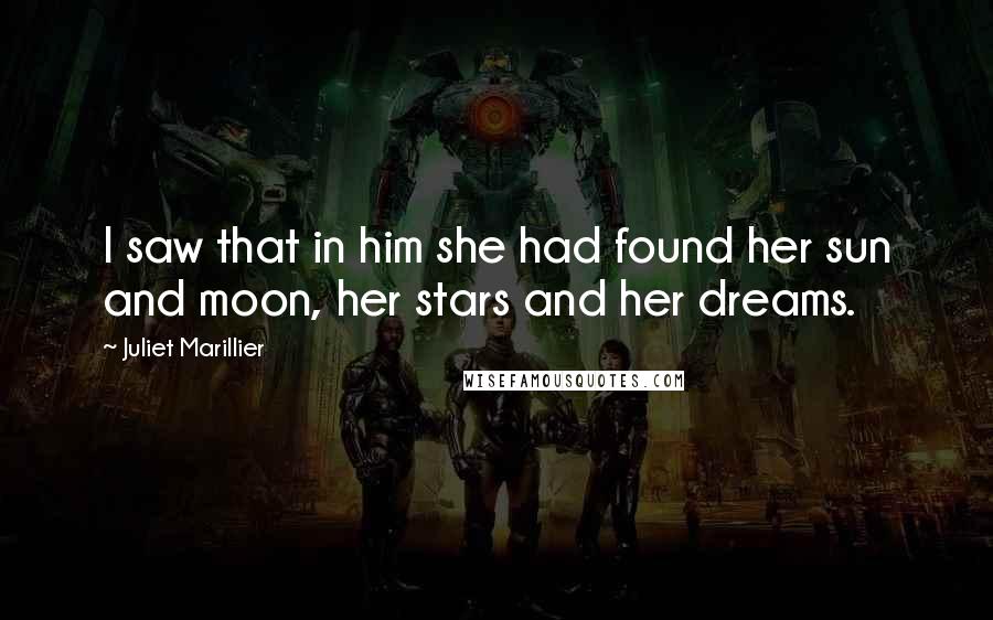 Juliet Marillier Quotes: I saw that in him she had found her sun and moon, her stars and her dreams.