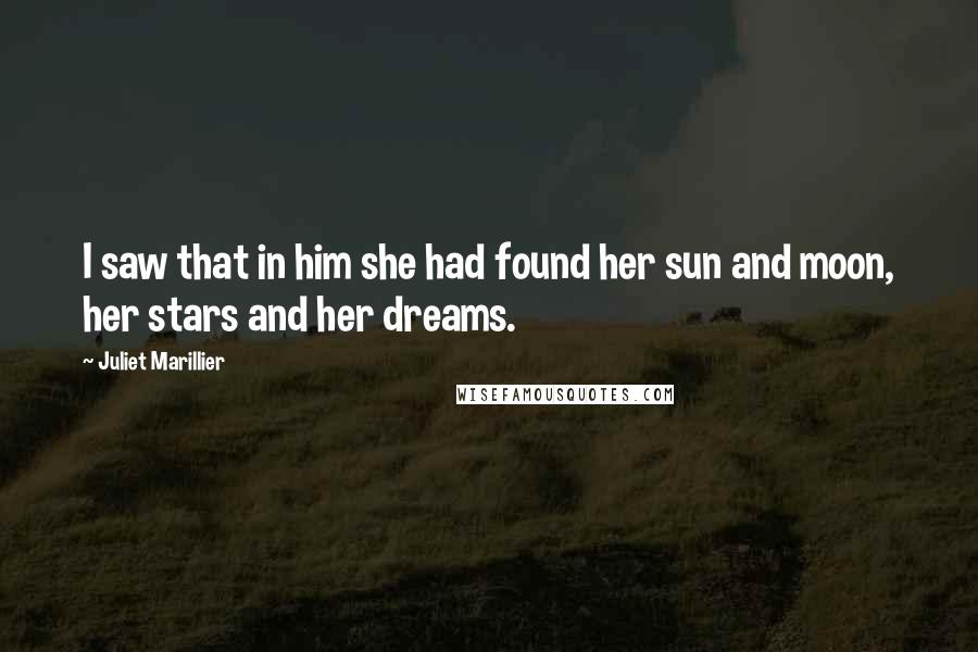 Juliet Marillier Quotes: I saw that in him she had found her sun and moon, her stars and her dreams.