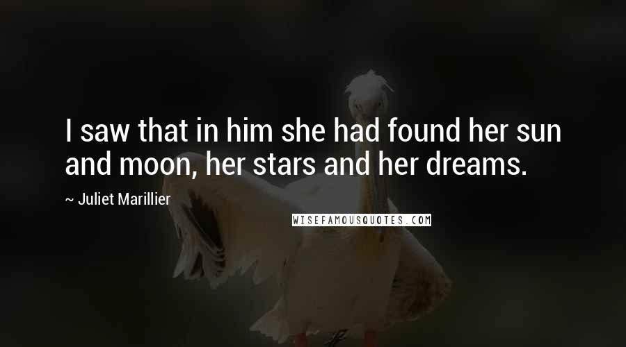 Juliet Marillier Quotes: I saw that in him she had found her sun and moon, her stars and her dreams.