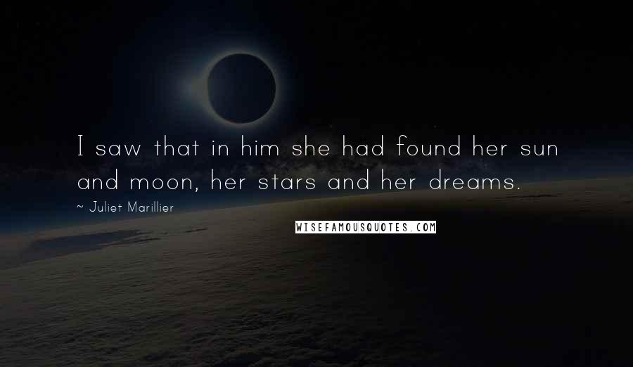 Juliet Marillier Quotes: I saw that in him she had found her sun and moon, her stars and her dreams.