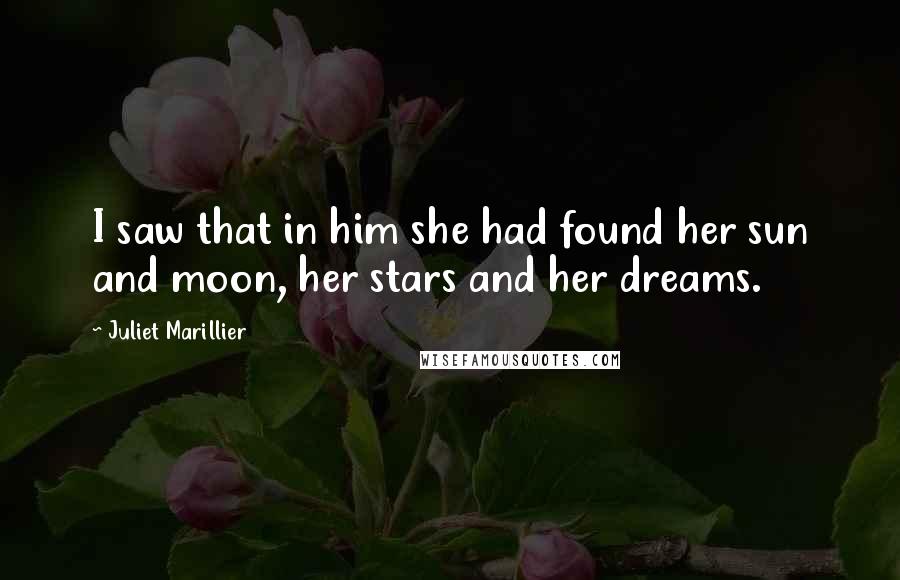 Juliet Marillier Quotes: I saw that in him she had found her sun and moon, her stars and her dreams.