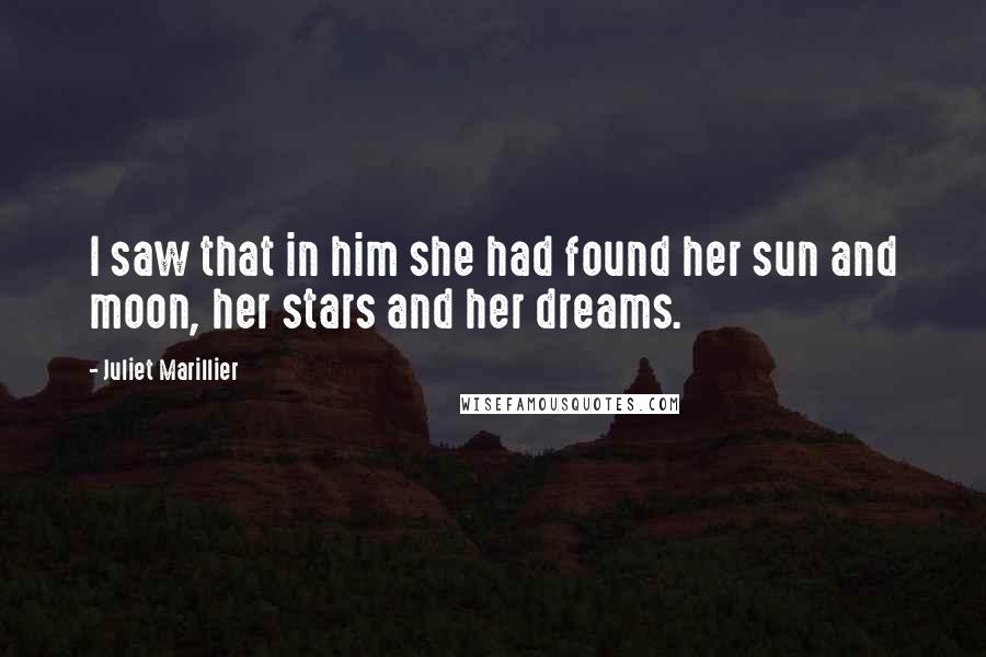 Juliet Marillier Quotes: I saw that in him she had found her sun and moon, her stars and her dreams.