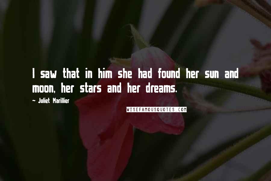 Juliet Marillier Quotes: I saw that in him she had found her sun and moon, her stars and her dreams.