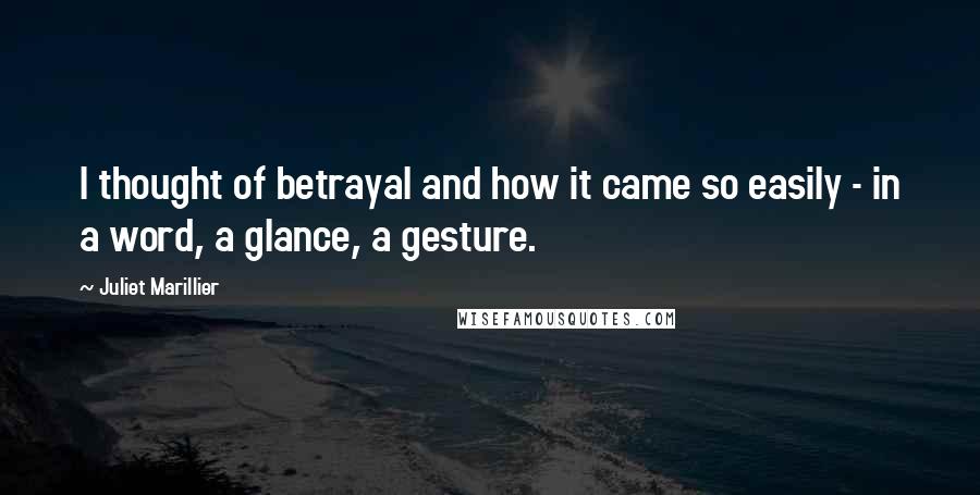 Juliet Marillier Quotes: I thought of betrayal and how it came so easily - in a word, a glance, a gesture.