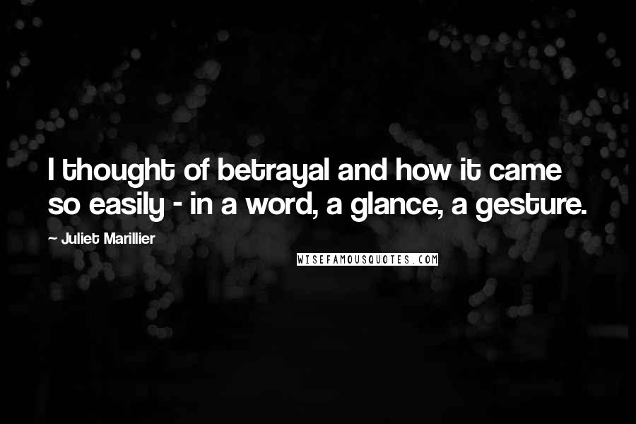 Juliet Marillier Quotes: I thought of betrayal and how it came so easily - in a word, a glance, a gesture.