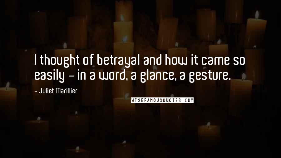 Juliet Marillier Quotes: I thought of betrayal and how it came so easily - in a word, a glance, a gesture.