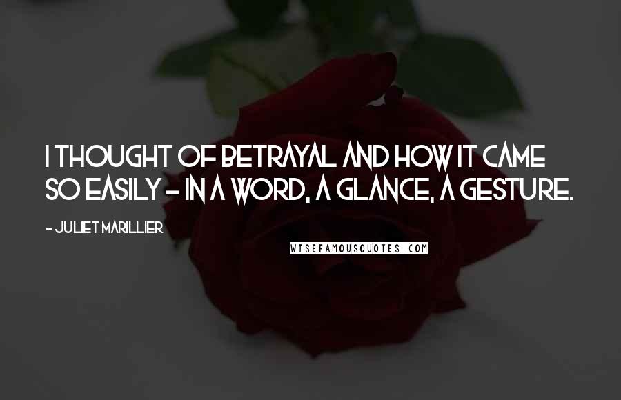 Juliet Marillier Quotes: I thought of betrayal and how it came so easily - in a word, a glance, a gesture.