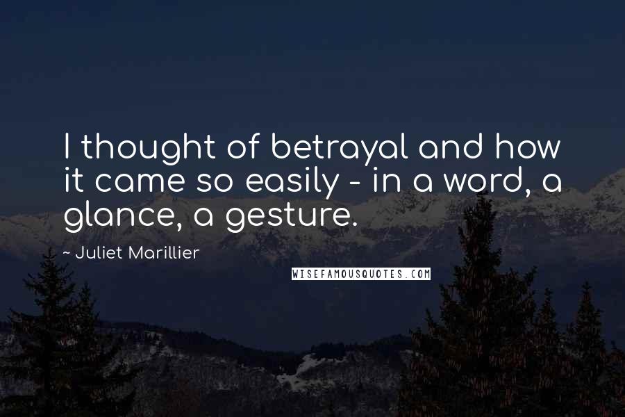 Juliet Marillier Quotes: I thought of betrayal and how it came so easily - in a word, a glance, a gesture.