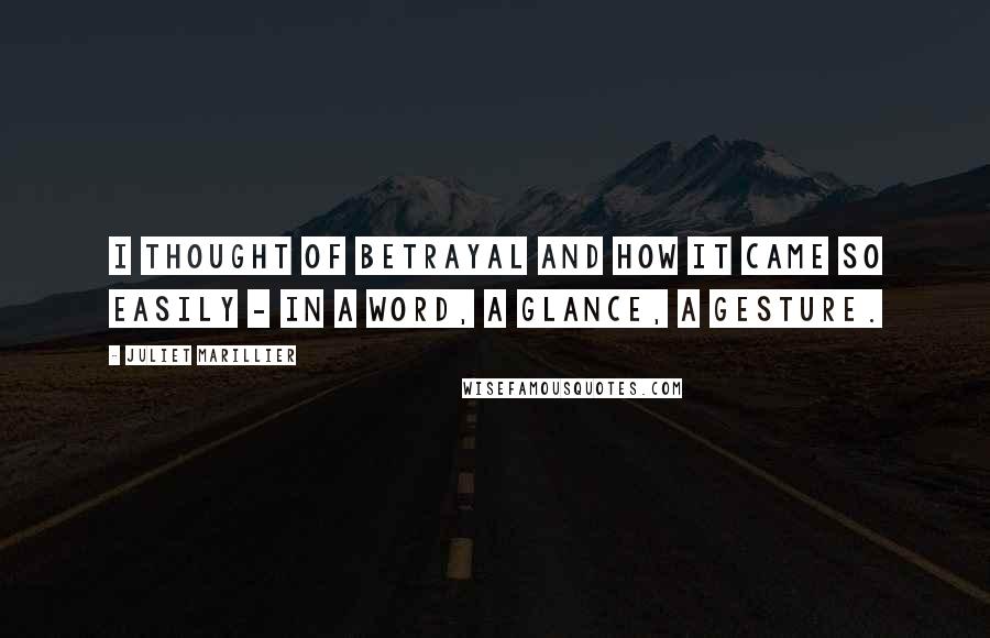 Juliet Marillier Quotes: I thought of betrayal and how it came so easily - in a word, a glance, a gesture.