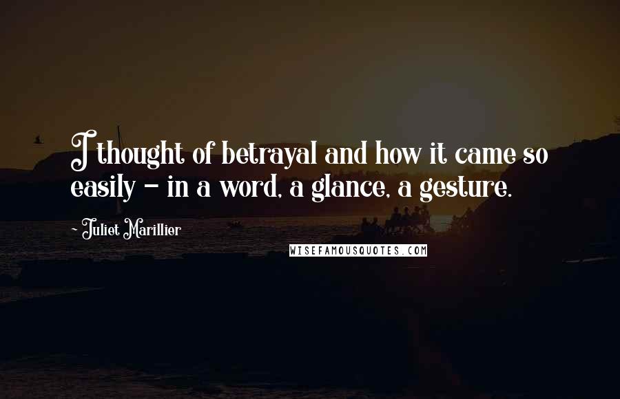 Juliet Marillier Quotes: I thought of betrayal and how it came so easily - in a word, a glance, a gesture.