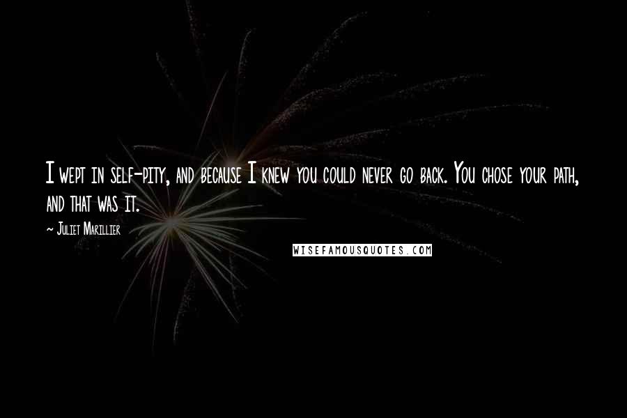 Juliet Marillier Quotes: I wept in self-pity, and because I knew you could never go back. You chose your path, and that was it.