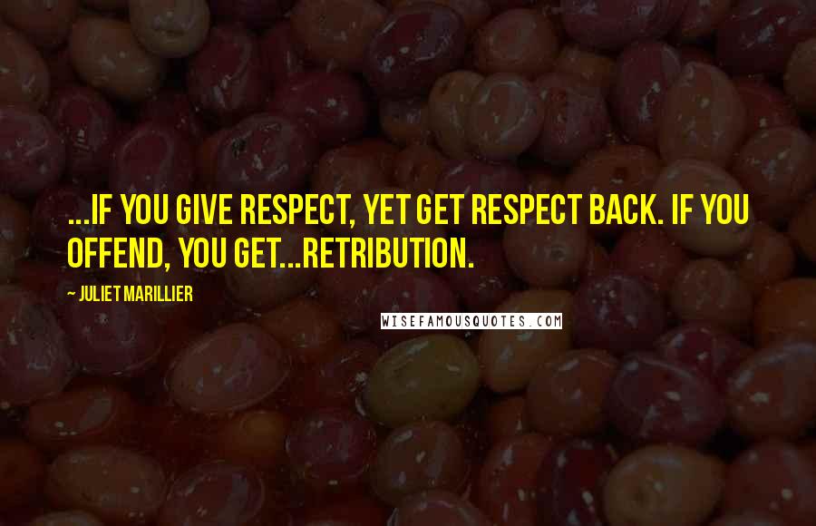 Juliet Marillier Quotes: ...if you give respect, yet get respect back. If you offend, you get...retribution.