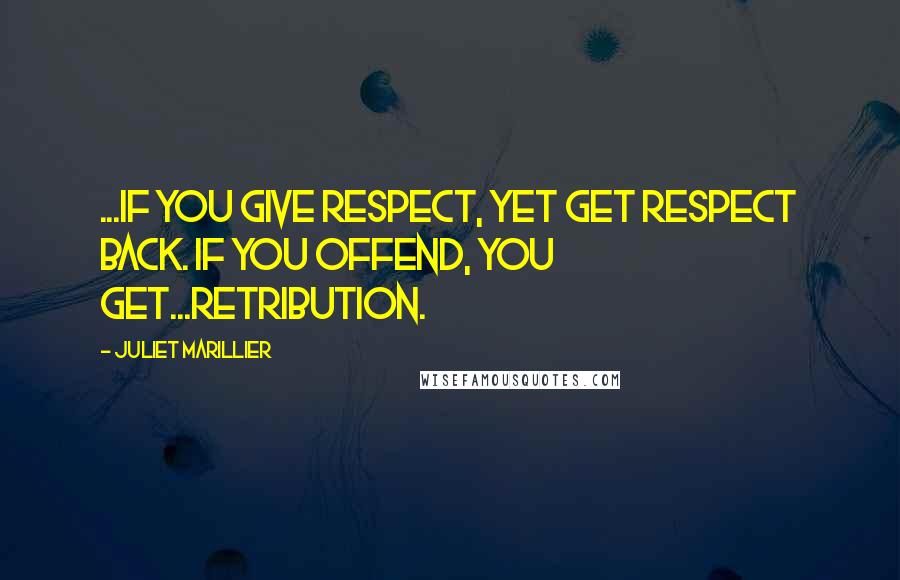 Juliet Marillier Quotes: ...if you give respect, yet get respect back. If you offend, you get...retribution.