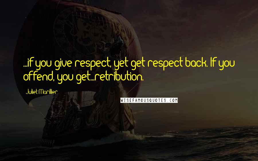 Juliet Marillier Quotes: ...if you give respect, yet get respect back. If you offend, you get...retribution.