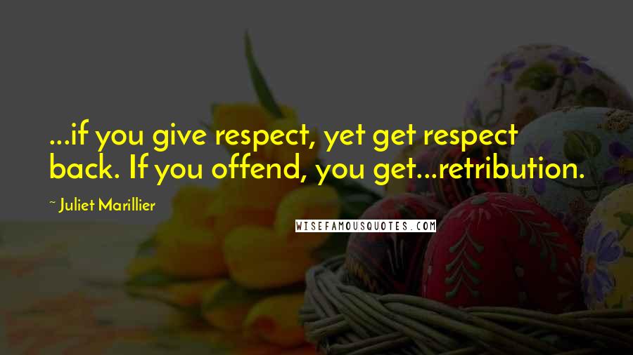 Juliet Marillier Quotes: ...if you give respect, yet get respect back. If you offend, you get...retribution.