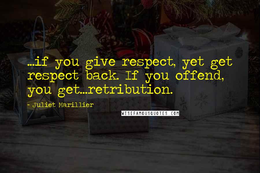 Juliet Marillier Quotes: ...if you give respect, yet get respect back. If you offend, you get...retribution.