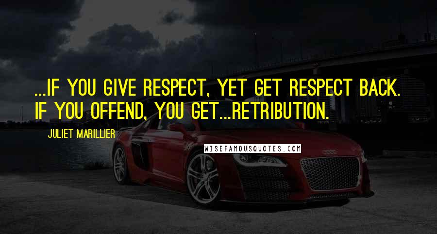 Juliet Marillier Quotes: ...if you give respect, yet get respect back. If you offend, you get...retribution.