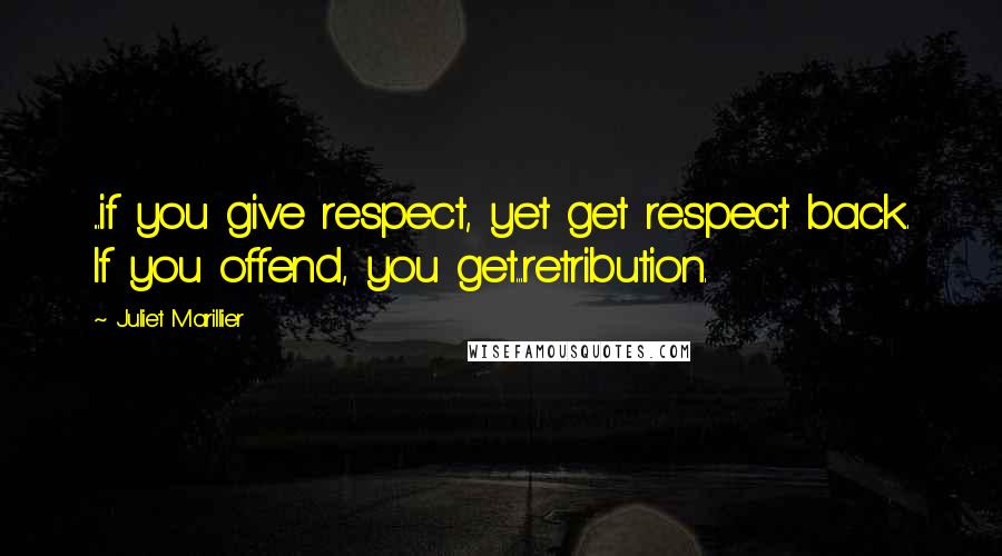 Juliet Marillier Quotes: ...if you give respect, yet get respect back. If you offend, you get...retribution.