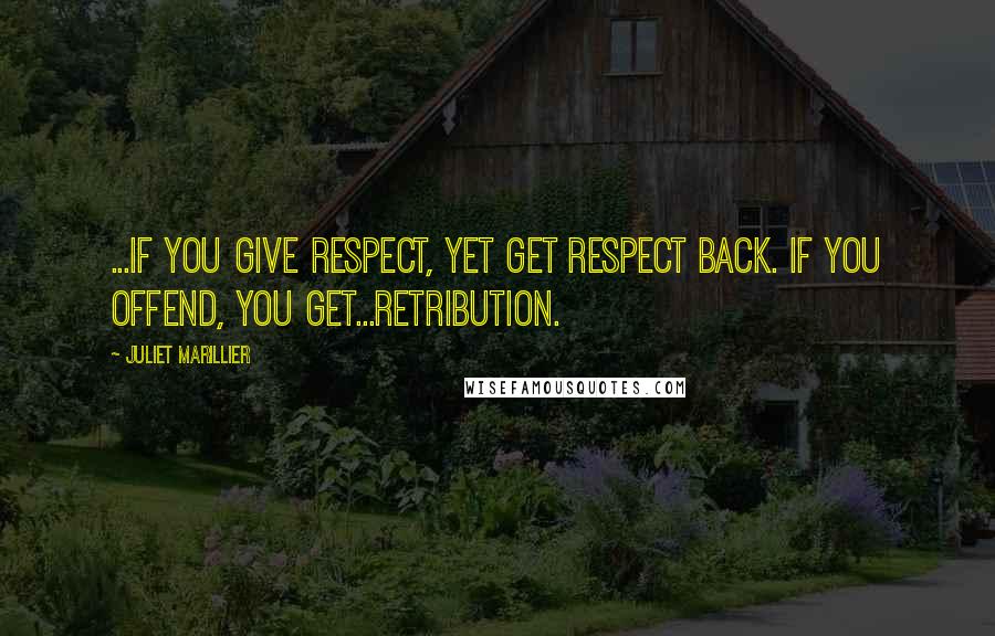 Juliet Marillier Quotes: ...if you give respect, yet get respect back. If you offend, you get...retribution.