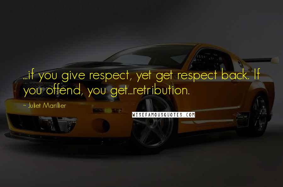 Juliet Marillier Quotes: ...if you give respect, yet get respect back. If you offend, you get...retribution.