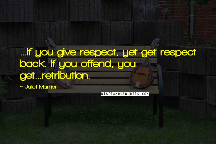 Juliet Marillier Quotes: ...if you give respect, yet get respect back. If you offend, you get...retribution.