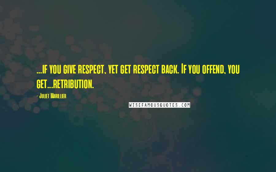 Juliet Marillier Quotes: ...if you give respect, yet get respect back. If you offend, you get...retribution.