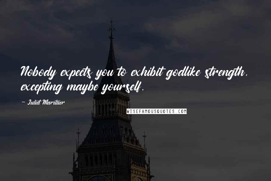 Juliet Marillier Quotes: Nobody expects you to exhibit godlike strength, excepting maybe yourself.