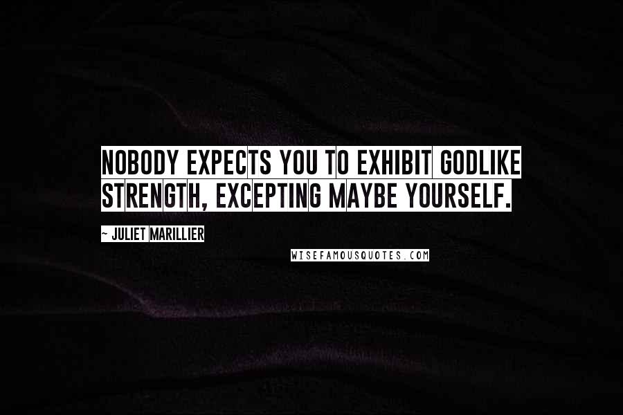 Juliet Marillier Quotes: Nobody expects you to exhibit godlike strength, excepting maybe yourself.