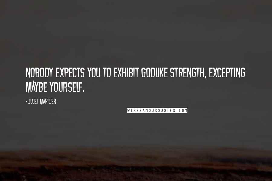 Juliet Marillier Quotes: Nobody expects you to exhibit godlike strength, excepting maybe yourself.