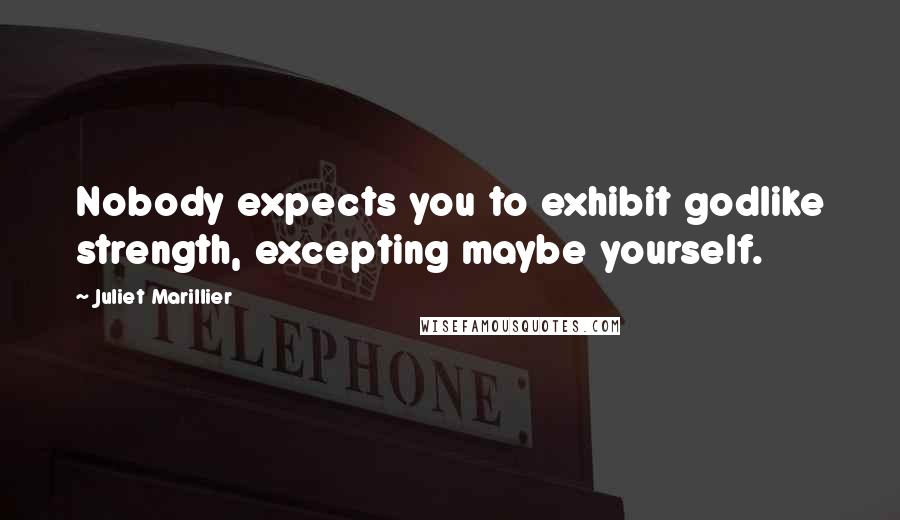 Juliet Marillier Quotes: Nobody expects you to exhibit godlike strength, excepting maybe yourself.