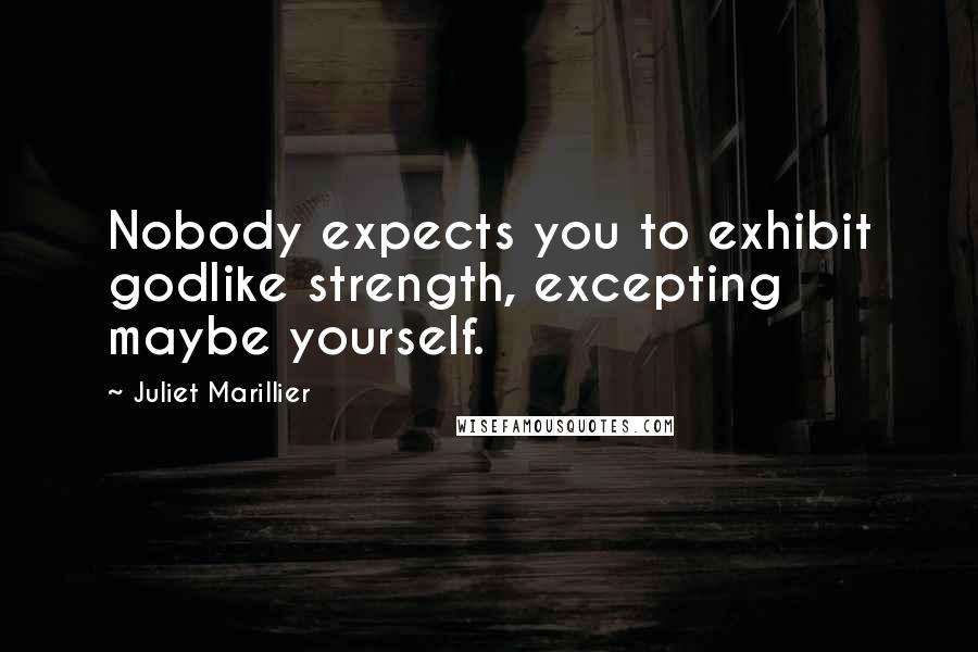 Juliet Marillier Quotes: Nobody expects you to exhibit godlike strength, excepting maybe yourself.