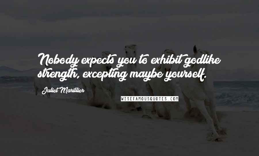 Juliet Marillier Quotes: Nobody expects you to exhibit godlike strength, excepting maybe yourself.