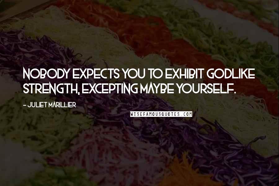 Juliet Marillier Quotes: Nobody expects you to exhibit godlike strength, excepting maybe yourself.