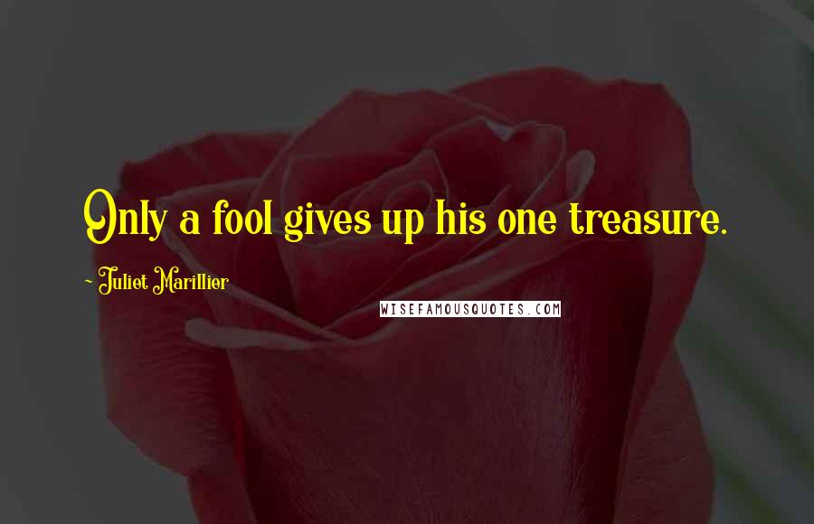 Juliet Marillier Quotes: Only a fool gives up his one treasure.