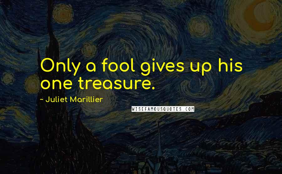 Juliet Marillier Quotes: Only a fool gives up his one treasure.