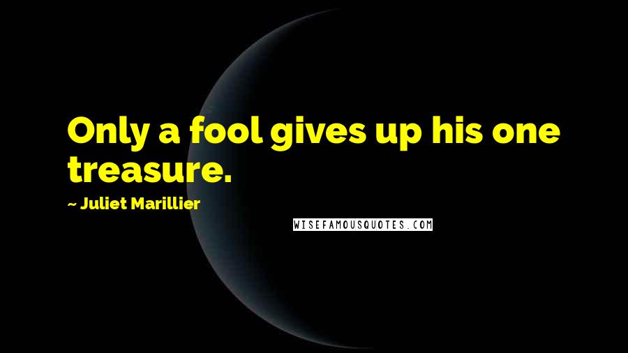 Juliet Marillier Quotes: Only a fool gives up his one treasure.